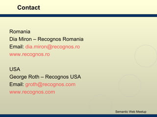 Contact <ul><li>Romania </li></ul><ul><li>Dia Miron – Recognos Romania </li></ul><ul><li>Email:  [email_address] </li></ul...