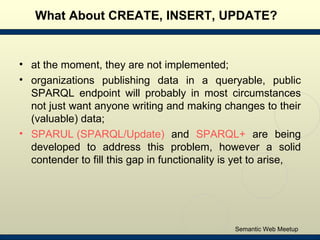 What About CREATE, INSERT, UPDATE? <ul><li>at the moment, they are not implemented; </li></ul><ul><li>organizations publis...