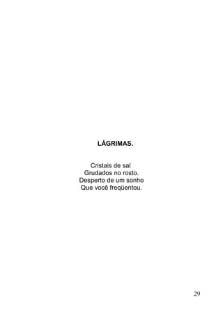 LÁGRIMAS.


   Cristais de sal
 Grudados no rosto.
Desperto de um sonho
Que você freqüentou.




                       29
 