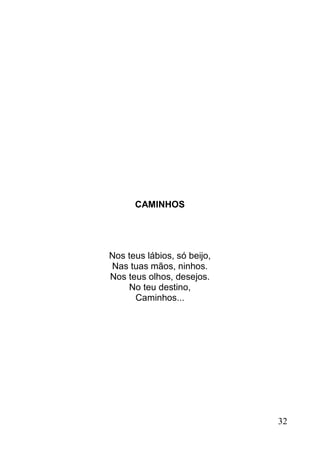 CAMINHOS




Nos teus lábios, só beijo,
Nas tuas mãos, ninhos.
Nos teus olhos, desejos.
    No teu destino,
      Caminhos...




                             32
 