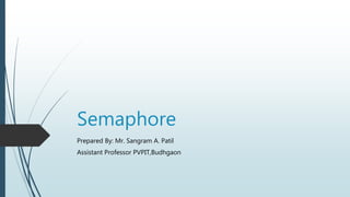 Semaphore
Prepared By: Mr. Sangram A. Patil
Assistant Professor PVPIT,Budhgaon
 