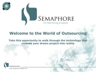 06/02/09 www.semaphore-software.com An Outsourcing Company Welcome to the World of Outsourcing Take this opportunity to walk through the technology that embeds your dream project into reality 