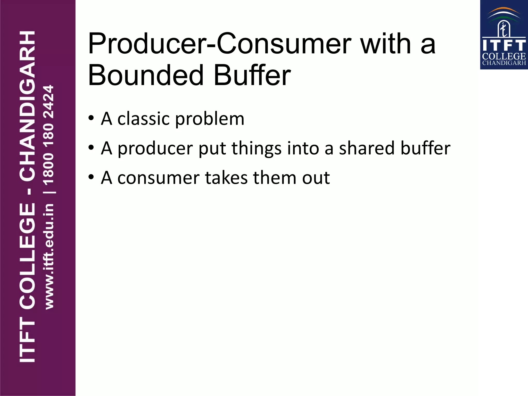 Producer-Consumer with a
Bounded Buffer
• A classic problem
• A producer put things into a shared buffer
• A consumer takes them out
 