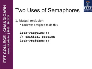 Two Uses of Semaphores
1. Mutual exclusion
• Lock was designed to do this
lock->acquire();
// critical section
lock->release();
 