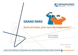www.semaphores.fr
Quels principes, pour quel développement ?
GRAND PARIS
Alain PETITJEAN
Manuel NARDIN
Club du Grand Paris
Avril 2015
 
