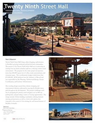 Twenty Ninth Street Mall
    CROSSROADS MALL REDEVELOPMENT
    BOULDER, COLORADO




    New Urbanism
    Twenty Ninth Street Mall brings urban shopping sophistication
    to Boulder’s growing residential and professional communities.
    The genesis of the Twenty Ninth Street Mall was to redevelop an
    existing four-city block suburban mall into a thriving outdoor retail
    environment. The program for the entire project incorporates
    more than 800,000 square feet of ofﬁce, retail, entertainment, and
    restaurant space. The overall project budget totaled more than
    $75,000,000. SEM Architects was the Architect of Record and
    was responsible for Site Planning, Architectural Design, Tenant
    Coordination, and Contract Administration.

    The resulting design created three distinct shopping and
    entertainment districts, enlivened by weaving the Boulder street
    grid throughout the development. The project’s challenges were
    met by designing the primary retail and plaza over an 800 car
    parking deck, and providing a variety of leasing opportunities. The
    design includes distinct building vocabularies utilizing dramatic
    massing and geometry, as well as a lively color palette, that
    responds to the context of the existing city and natural features of
    Boulder, Colorado.

References
Ron Lorch | Ron Kuhn
Westcor Partners
11411 North Tatum Boulevard
Phoenix, Arizona 85208
602.953.6252



11                  SEM ARCHITECTS
 