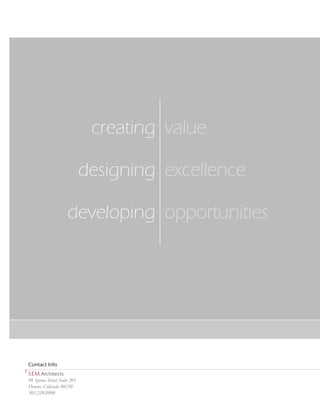 creating

                             designing

                     developing




Contact Info
SEM Architects
98 Spruce Street Suite 201
Denver, Colorado 80230
303.220.8900
 