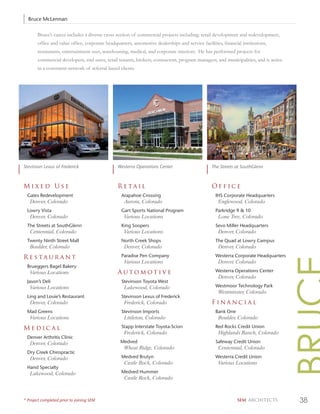 Bruce McLennan

       Bruce’s career includes a diverse cross section of commercial projects including; retail development and redevelopment,
       ofﬁce and value ofﬁce, corporate headquarters, automotive dealerships and service facilities, ﬁnancial institutions,
       restaurants, entertainment uses, warehousing, medical, and corporate interiors. He has performed projects for
       commercial developers, end users, retail tenants, brokers, contractors, program managers, and municipalities, and is active
       in a consistent network of referral based clients.




Stevinson Lexus of Frederick                    Westerra Operations Center                     The Streets at SouthGlenn



Mixed Use                                       Retail                                         Office
  Gates Redevelopment                             Arapahoe Crossing                              IHS Corporate Headquarters
   Denver, Colorado                                Aurora, Colorado                               Englewood, Colorado
  Lowry Vista                                     Gart Sports National Program                   Parkridge 9 & 10
   Denver, Colorado                                Various Locations                              Lone Tree, Colorado
  The Streets at SouthGlenn                       King Soopers                                   Sevo Miller Headquarters
   Centennial, Colorado                            Various Locations                              Denver, Colorado
  Twenty Ninth Street Mall                        North Creek Shops                              The Quad at Lowry Campus
   Boulder, Colorado                               Denver, Colorado                               Denver, Colorado

Restaurant                                        Paradise Pen Company                           Westerra Corporate Headquarters
                                                   Various Locations                              Denver, Colorado
  Brueggers Bagel Bakery
   Various Locations                            Automotive                                       Westerra Operations Center
                                                                                                  Denver, Colorado
  Jason’s Deli                                    Stevinson Toyota West
   Various Locations                               Lakewood, Colorado                            Westmoor Technology Park
                                                                                                  Westminster, Colorado
  Ling and Louie’s Restaurant                     Stevinson Lexus of Frederick
   Denver, Colorado                                Frederick, Colorado                         Financial
  Mad Greens                                      Stevinson Imports                              Bank One
   Various Locations                               Littleton, Colorado                            Boulder, Colorado

Medical                                           Stapp Interstate Toyota-Scion                  Red Rocks Credit Union
                                                   Frederick, Colorado                            Highlands Ranch, Colorado
  Denver Arthritis Clinic
   Denver, Colorado                              Medved                                          Safeway Credit Union
                                                   Wheat Ridge, Colorado                          Centennial, Colorado
  Dry Creek Chiropractic
   Denver, Colorado                               Medved Brutyn                                  Westerra Credit Union
                                                   Castle Rock, Colorado                          Various Locations
  Hand Specialty
   Lakewood, Colorado                             Medved Hummer
                                                   Castle Rock, Colorado



* Project completed prior to joining SEM                                                                    SEM ARCHITECTS           38
 