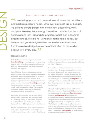 Design Approach
DESIGN
                                Ar chitecture is the art of . . .



         “      composing spaces that respond to environmental conditions
         and address a client’s needs. Whatever a project size or budget,
         we strive to create places that enrich how people live, work
         and play. We direct our energy towards an architecture born of
         human needs that responds to physical, social, and economic
         circumstances. We are not vendors of fashionable trends, but
         believe that good design defines our environment because
         truly innovative design is a source of inspiration to those who
         encounter it every day.

         DESIGN PHILOSOPHY
                                                  ”
         SEM Architects combines improvisation with                that the design solution will resolve. On this basis, the
         lateral thinking, a creative process for generating       architects create a real-world design aimed at achieving
         ideas, in order to break through accepted thinking        the client’s objectives.
         while still operating within real-world constraints,
         resources, and support.                                   Case studies of similar projects serve as resources
                                                                   that inform the design process, enlighten the client
         Lateral thinking develops solutions through an            on current design trends and suggest a platform
         indirect approach that moves from a known idea to         for unique alternatives. Existing ideas become the
         a new idea. With a strong foundation of technical         basis for challenges to conventional thinking, with
         expertise and carefully honed intuition, SEM              the ultimate goal of establishing the big idea — a
         designers improvise on the challenges and resources       deﬁning concept and guiding inﬂuence, which will
         unique to each opportunity, inventing new thought         keep the design true to its origins and consistent with
         patterns, practices, structures, or new ways that         its objectives.
         people could interact with spaces. The successful
         outcome is helping clients ﬁnd the distinctive            Through the Design Development and Contract
         solutions relevant to their situation.                    Document phases of the project, SEM concentrates
                                                                   on documenting the project with best practices,
         The design process begins with an open dialog             stringent quality-control procedures, and
         among clients, consultants, and the design team           coordination of all work. Detailed task lists, milestones
         in a workshop setting, to develop the program;            and performance-based criteria verify the work
         to analyze relevant case studies, and to create a         of all project members as complete and accurate.
         framework that will bring the project to full fruition.   The budget is vetted through cost/beneﬁt systems
                                                                   analysis and milestone estimates. Finally, the design
         The full team establishes goals; collects, organizes,     intent established during the genesis of the project
         and analyzes data; formulates relationships, and          drives a consistently high quality of work through
         establishes priorities, in order to deﬁne the challenge   construction and project close-out.


   3
 