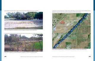 248 Compendio de Identificación de Asentamientos Humanos en Cauces Federales Compendio de Identificación de Asentamientos Humanos en Cauces Federales 249
Vista al bordo de protección sobre la márgen derecha del canal lateral, donde se observa parte del poblado.
En la siguiente fotografía se observan parte de los terrenos agrícolas que se afectan, por la márgen derecha del Río Mayo.
Fuente: Archivo fotográfico de la Coordinación de Atención a Emergencias y Consejos de Cuenca, Febrero de 2011.
Fuente: Archivo fotográfico de la Coordinación de Atención a Emergencias y Consejos de Cuenca, Febrero de 2011.
Localidad de Las Parras localizada por la márgen derecha del Río Mayo, se puede observar un área inundable que abarca
alrededor de 5 casas. Así mismo esta se encuentra protegida por el bordo del canal lateral.
Fuente: Adaptado de google Earth por la Coordinación de Atención a Emergencias y Consejos de Cuenca, Marzo de 2011.
 