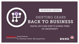Powered by:Corey Perlman
IG: CPerlman Twitter: @Coreyperlman
DIGITAL DO’S AND DON’TS DURING TIMES
OF UNCERTAINTY
MODERATOR:
 