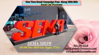 SEMA SHOW
(05-08 Nov 2019 Las Vegas, USA)
816-286-4114|
info@globalb2bcontacts.com|
www.globalb2bcontacts.com
 