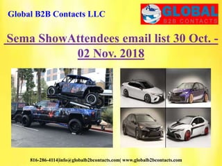 Global B2B Contacts LLC
816-286-4114|info@globalb2bcontacts.com| www.globalb2bcontacts.com
Sema ShowAttendees email list 30 Oct. -
02 Nov. 2018
 
