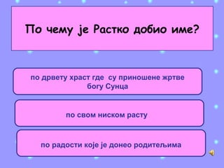 По чему је Растко добио име?
по дрвету храст где су приношене жртве
богу Сунца
по свом ниском расту
по радости које је донео родитељима
 