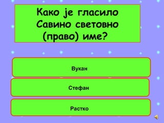 Како је гласило
Савино световно
(право) име?
Вукан
Стефан
Растко
 