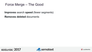 7
01
Force Merge – The Good
Improves search speed (fewer segments)
Removes deleted documents
 