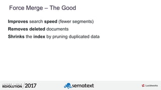 7
01
Force Merge – The Good
Improves search speed (fewer segments)
Removes deleted documents
Shrinks the index by pruning duplicated data
 