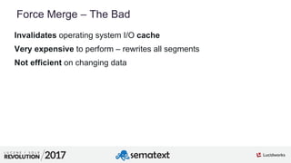 7
01
Force Merge – The Bad
Invalidates operating system I/O cache
Very expensive to perform – rewrites all segments
Not efficient on changing data
 