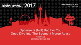Optimize Is (Not) Bad For You
Deep Dive Into The Segment Merge Abyss
Rafał Kuć
Sematext Group, Inc.
 
