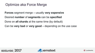 6
01
Optimize aka Force Merge
Forces segment merge – usually very expensive
Desired number of segments can be specified
Do...