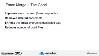 7
01
Force Merge – The Good
Improves search speed (fewer segments)
Removes deleted documents
Shrinks the index by pruning ...