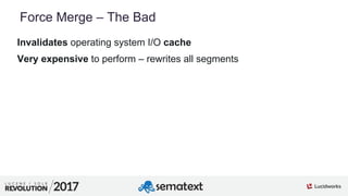 7
01
Force Merge – The Bad
Invalidates operating system I/O cache
Very expensive to perform – rewrites all segments
 