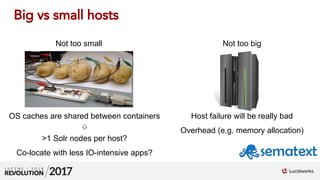01
Not too small
OS caches are shared between containers
⇩
>1 Solr nodes per host?
Co-locate with less IO-intensive apps?
...