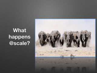 What
happens
@scale?
 