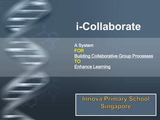 Your Logo
i-Collaborate
A System
FOR
Building Collaborative Group Processes
TO
Enhance Learning
 