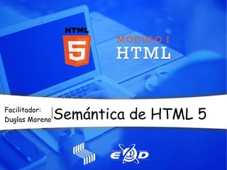 Semántica de HTML 5Facilitador:
Duglas Moreno
 