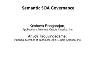 Semantic SOA Governance


            Keshava Rangarajan,
      Applications Architect, Oracle America, Inc.

           Arivoli Tirouvingadame,
Principal Member of Technical Staff, Oracle America, Inc.
 