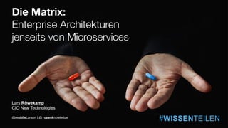 #WISSENTEILEN
Die Matrix:
Enterprise Architekturen
jenseits von Microservices
#WISSENTEILEN
Lars Röwekamp
CIO New Technologies
@mobileLarson | @_openknowledge
 