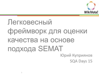 Легковесный
фреймворк для оценки
качества на основе
подхода SEMAT
Юрий Куприянов
SQA Days 15
1
 