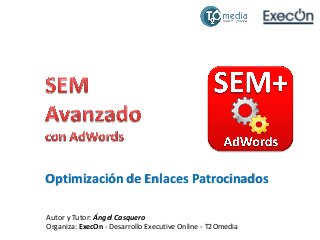 Optimización de Enlaces Patrocinados
Autor y Tutor: Ángel Casquero
Organiza: ExecOn - Desarrollo Executive Online - T2Omedia

 