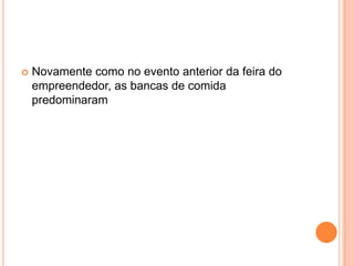 Novamente como no evento anterior da feira do empreendedor, as bancas de comida predominaram