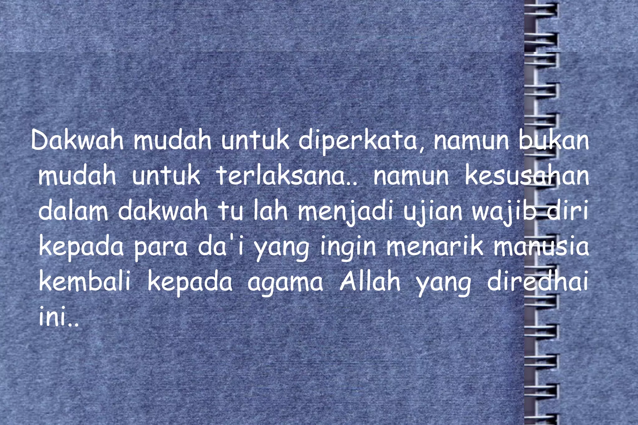 Dakwah mudah untuk diperkata, namun bukan mudah untuk terlaksana.. namun kesusahan dalam dakwah tu lah menjadi ujian wajib diri kepada para da'i yang ingin menarik manusia kembali kepada agama Allah yang diredhai ini..  