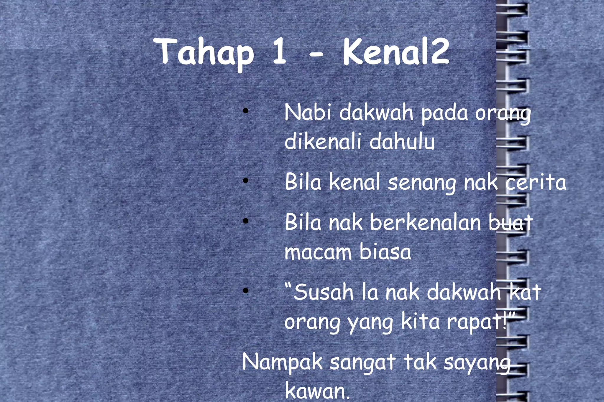 Tahap 1 - Kenal2 Nabi dakwah pada orang dikenali dahulu Bila kenal senang nak cerita Bila nak berkenalan buat macam biasa “ Susah la nak dakwah kat orang yang kita rapat!” Nampak sangat tak sayang kawan. 