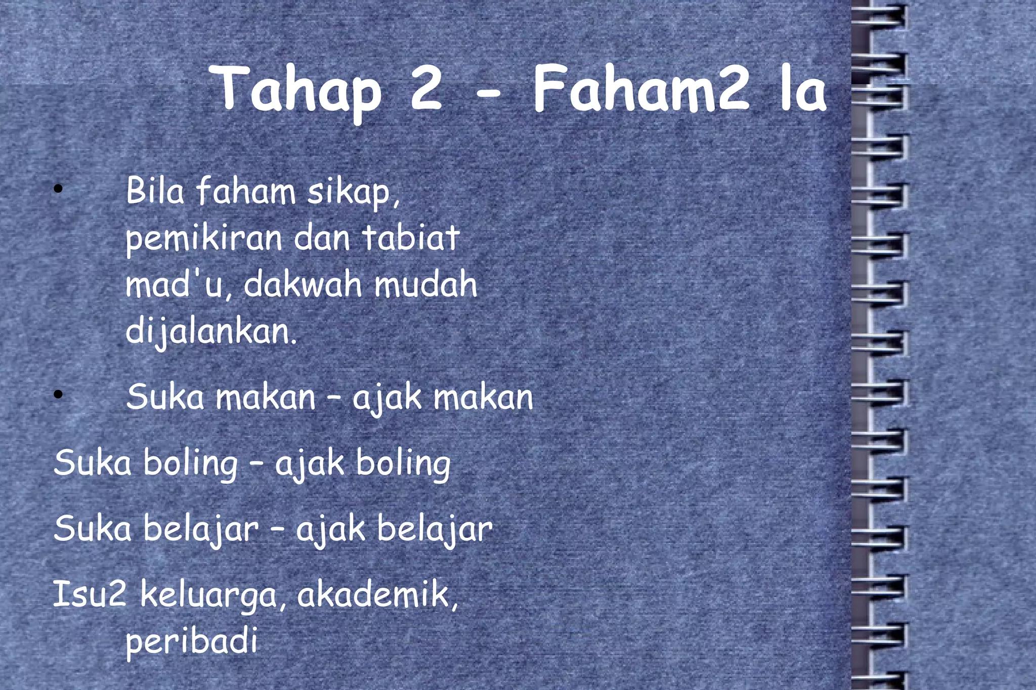 Tahap 2 - Faham2 la Bila faham sikap, pemikiran dan tabiat mad'u, dakwah mudah dijalankan. Suka makan – ajak makan Suka boling – ajak boling Suka belajar – ajak belajar Isu2 keluarga, akademik, peribadi 