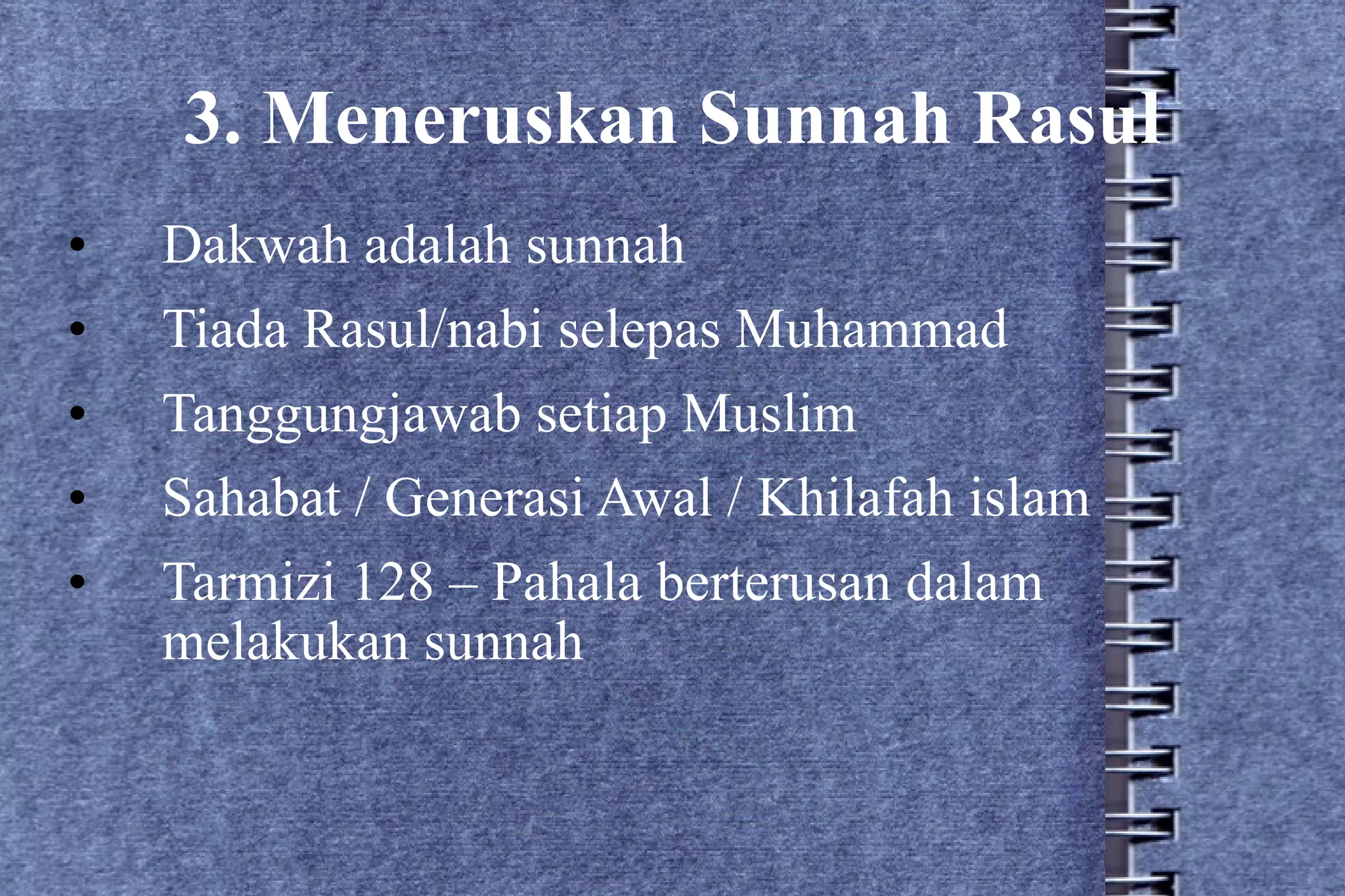 3. Meneruskan Sunnah Rasul Dakwah adalah sunnah Tiada Rasul/nabi selepas Muhammad Tanggungjawab setiap Muslim Sahabat / Generasi Awal / Khilafah islam Tarmizi 128 – Pahala berterusan dalam melakukan sunnah 
