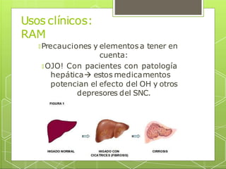 Usos clínicos:
RAM
🞇 Precauciones y elementos a tener en
cuenta:
🞇 OJO! Con pacientes con patología
hepática estos medicamentos
potencian el efecto del OH y otros
depresores del SNC.
 