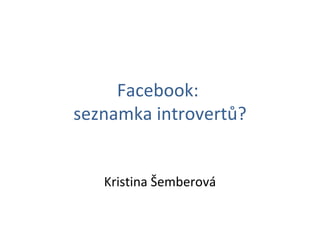Facebook:  seznamka introvertů? Kristina Šemberová 