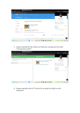 3. Imagen capturada de My outliners de Diigo que contenga una lista sobre
"Calentamiento global"
4. Imagen capturada sobre la "Creación de un equipo de trabajo con dos
integrantes"
 
