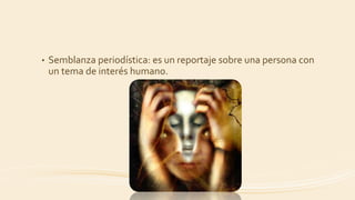 • Semblanza periodística: es un reportaje sobre una persona con
un tema de interés humano.
 