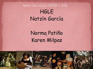 ARTE DEL SIGLO XVIII Y XIX
       HGLE
    Natzín García

    Norma Patiño
    Karen Milpas
 
