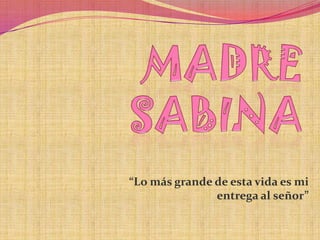 MADRE SABINA “Lo más grande de esta vida es mi entrega al señor” 