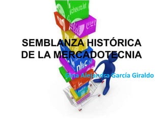 SEMBLANZA HISTÓRICA
DE LA MERCADOTECNIA
      Gina Alejandra García Giraldo
 