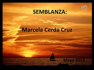 SEMBLANZA:
Marcela Cerda Cruz
Mayo 2015
 