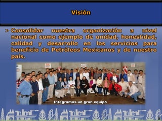Consolidar nuestra organización a nivel
nacional como ejemplo de
unidad, honestidad, calidad y desarrollo en
los servicios para beneficio de Petróleos
Mexicanos y de nuestro país.
8
 