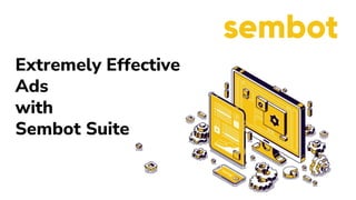 Extremely Effective
Ads
with
Sembot Suite
 