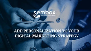 © SEMBOX 2016 - STRICTLY CONFIDENTIAL - ALL RIGHTS RESERVED - NO REPRODUCTION OR DIFFUSION WITHOUT WRITTEN AUTHORIZATION
ADD PERSONALIZATION TO YOUR
DIGITAL MARKETING STRATEGY
 